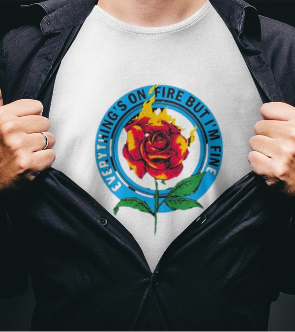 Everything’s On Fire But I’m Fine Flaming Rose T-Shirt