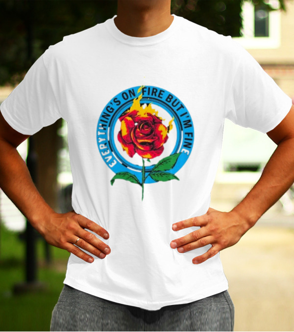 Everything’s On Fire But I’m Fine Flaming Rose T-Shirt