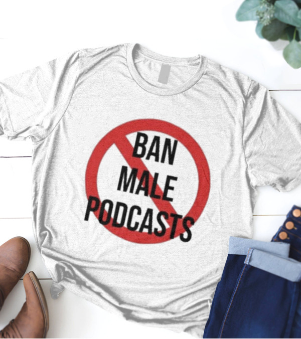 Ban Male Podcasts T-Shirt