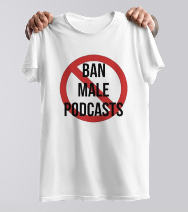 Ban Male Podcasts T-Shirt