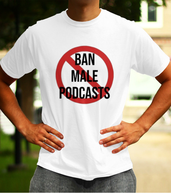 Ban Male Podcasts T-Shirt