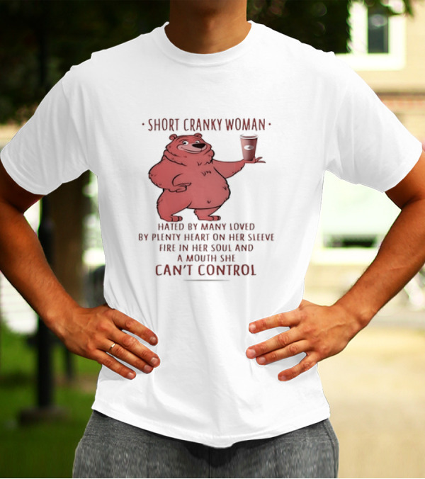Short Cranky Woman Bear Hated By Many Loved By Plenty Heart On Her Sleeve Fire In Her Soul At A Price I Can't Control T-Shirt