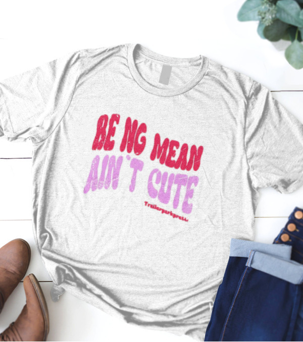 BEING MEAN AIN'T CUTE Fun Happy And Positive T-Shirt