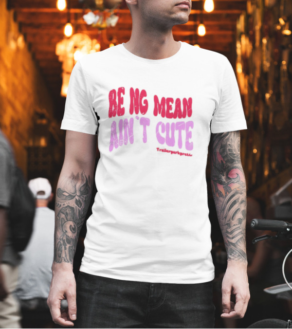 BEING MEAN AIN'T CUTE Fun Happy And Positive T-Shirt
