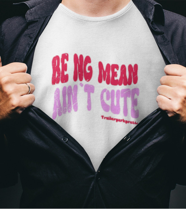 BEING MEAN AIN'T CUTE Fun Happy And Positive T-Shirt