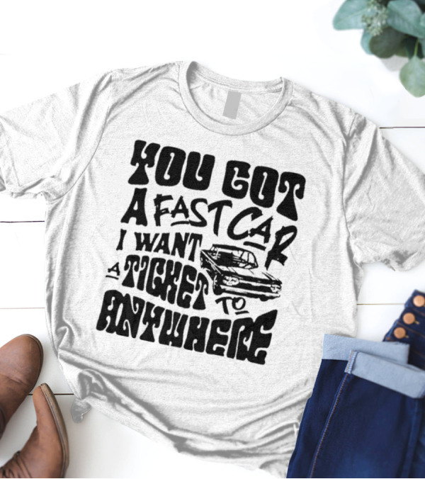 Best You Got A Fast Car I Want Ticket Anywhere T-Shirt