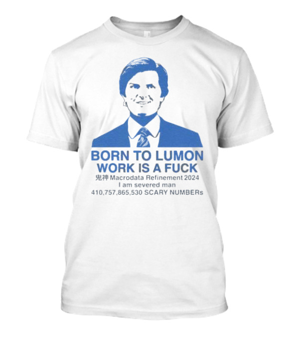Born To Lumon Work Is A Fuck Macrodata Refinement 2024 I Am Severed Man 410 757 865 540 Scary Numbers T-Shirt