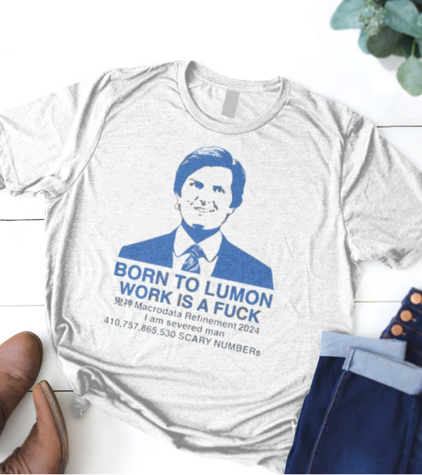 Born To Lumon Work Is A Fuck Macrodata Refinement 2024 I Am Severed Man 410 757 865 540 Scary Numbers T-Shirt