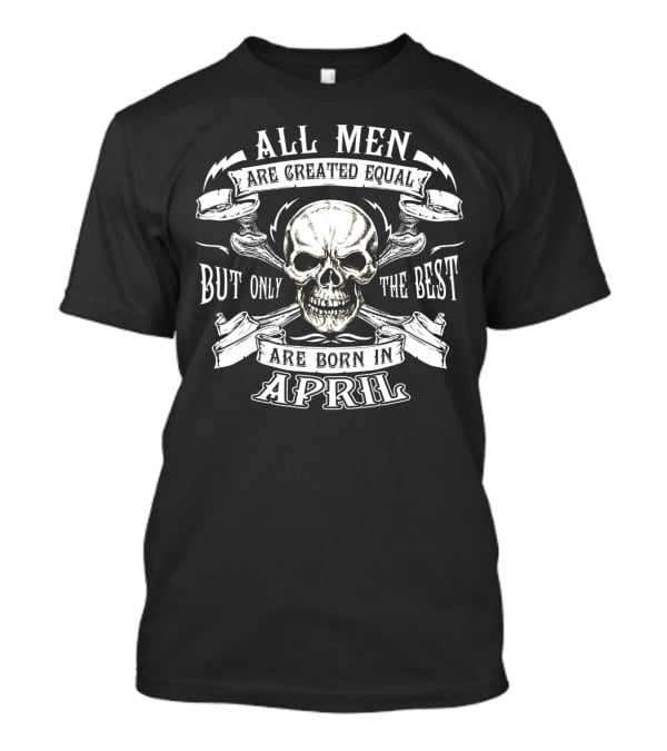All Men Are Created Equal But Only The Best Are Born In April Skull T-Shirt