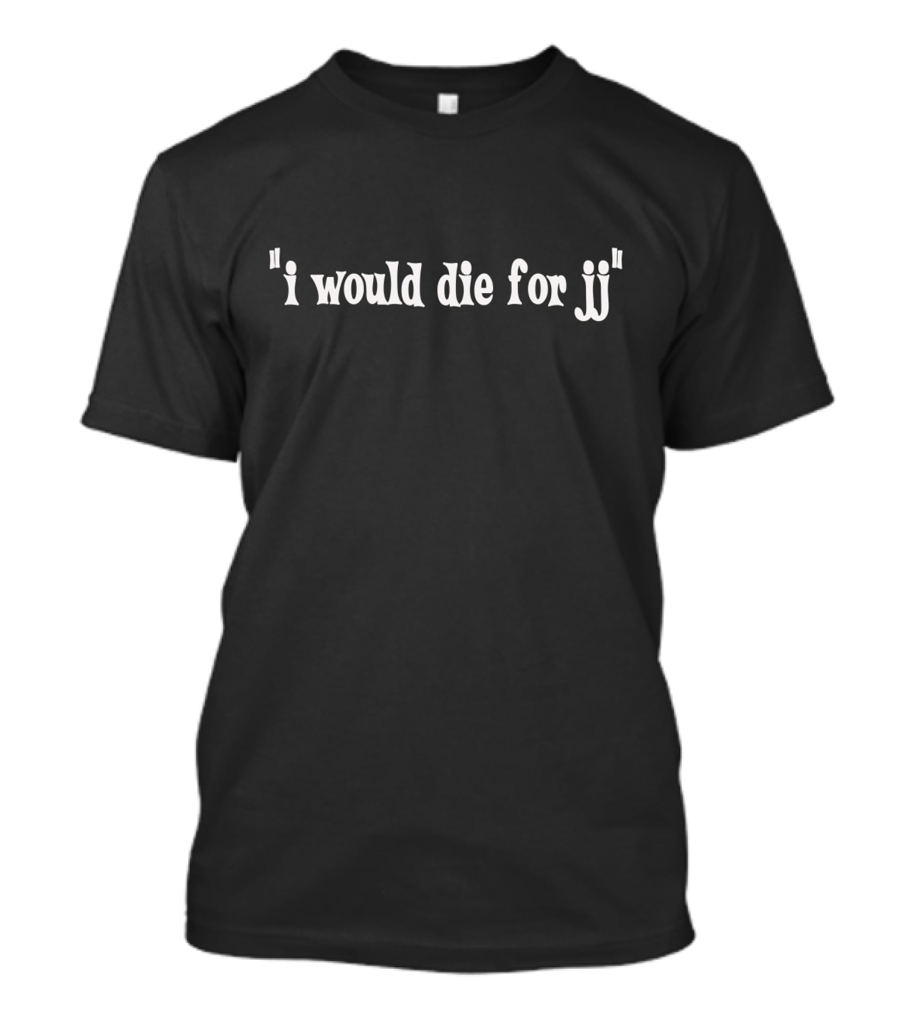 I Would Die For Jj T-Shirt