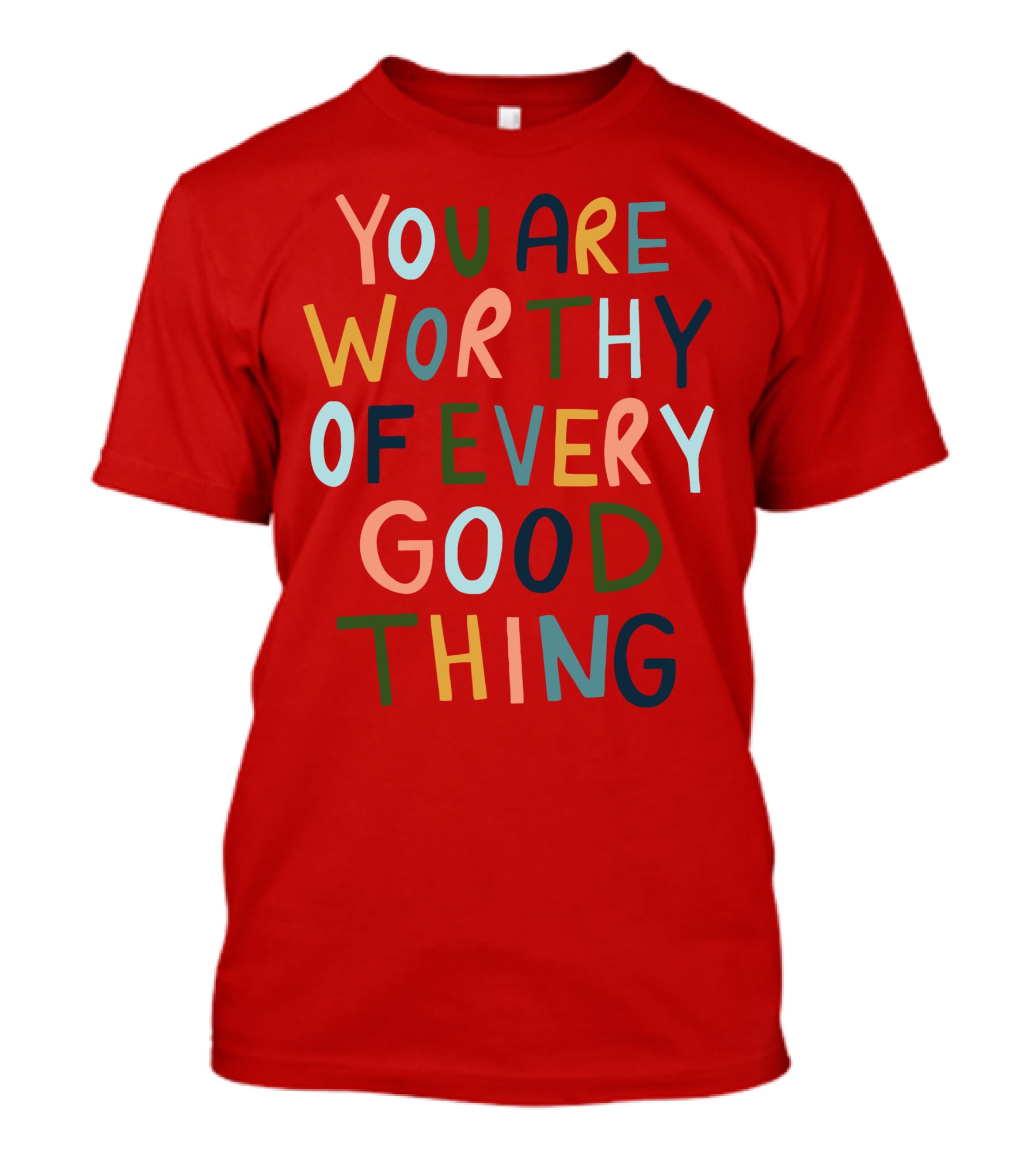 You Are Worthy Of Every Good Thing Multicolor Positive Message T-Shirt