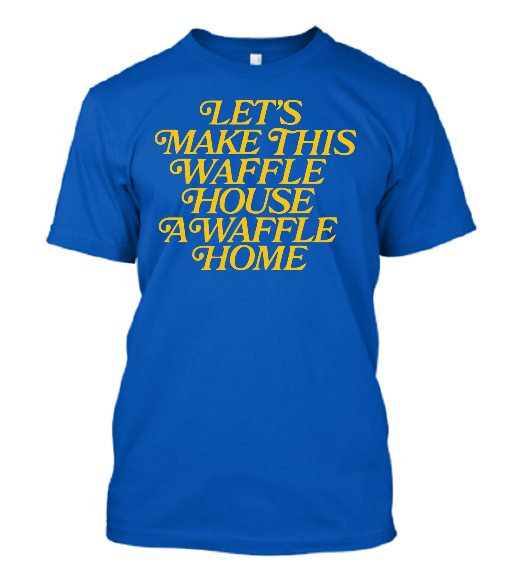 LET'S MAKE THIS WAFFLE HOUSE A WAFFLE HOME T-Shirt