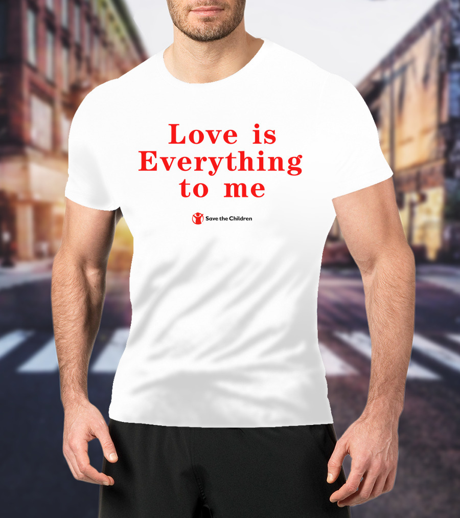 Love Is Everything To Me Save The Children Charity Support T-Shirt