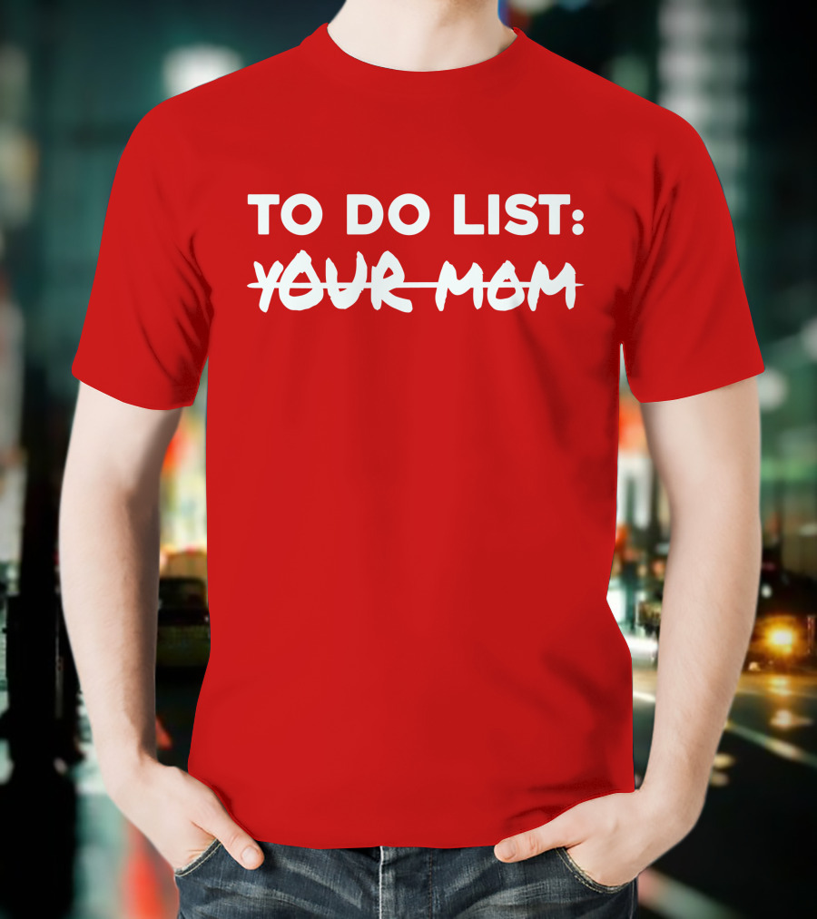 TO DO LIST YOUR MOM T-Shirt