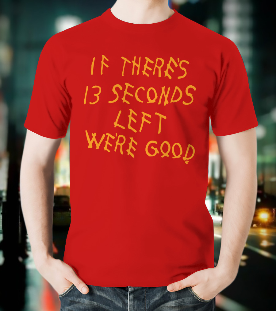 If There's 13 Seconds Left We're Good Red And Yellow Bold Typeface T-Shirt
