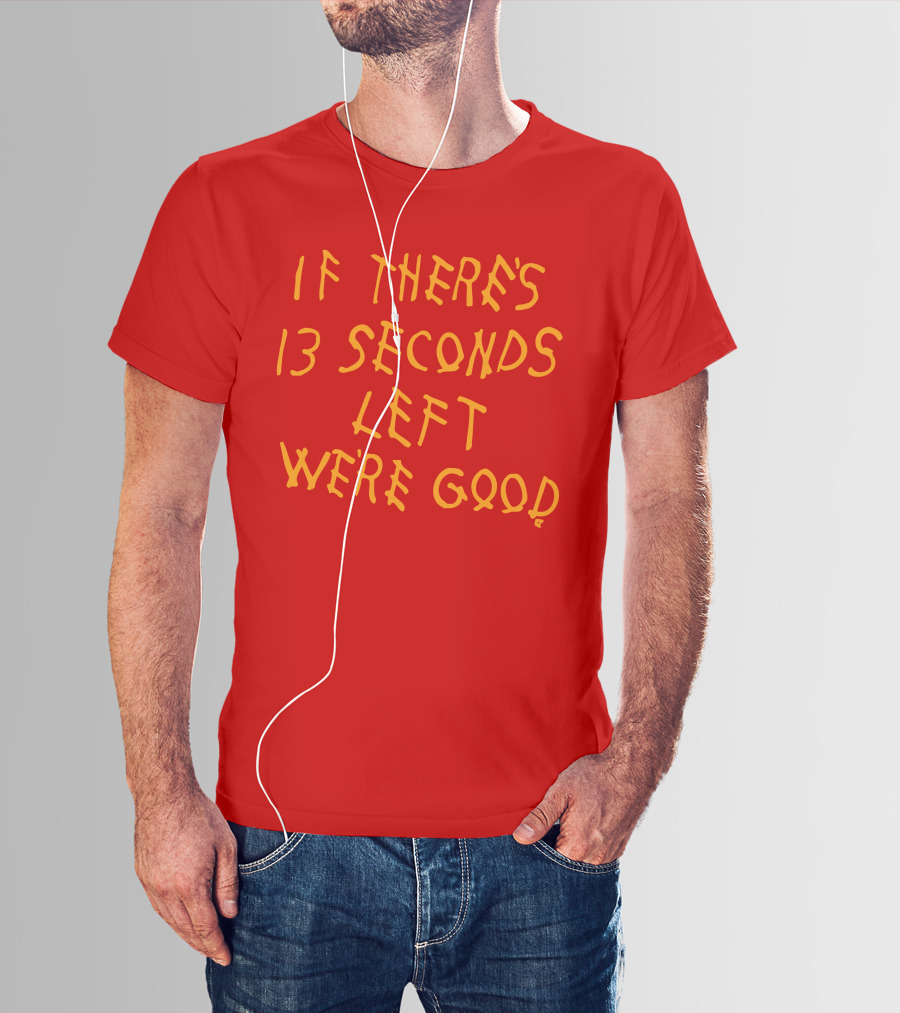 If There's 13 Seconds Left We're Good Red And Yellow Bold Typeface T-Shirt