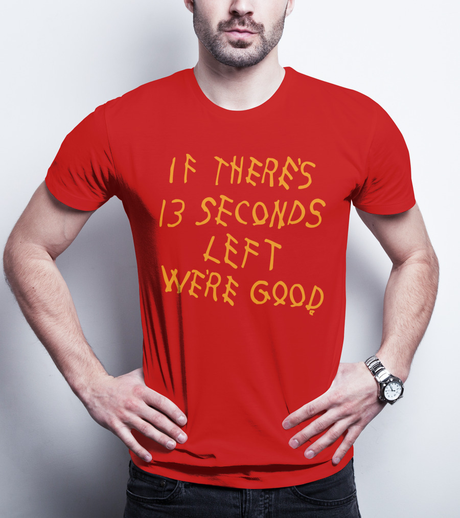 If There's 13 Seconds Left We're Good Red And Yellow Bold Typeface T-Shirt