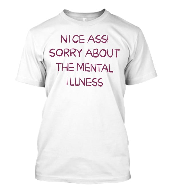 Nice Ass Sorry About The Mental Illness Apology Humor T-Shirt