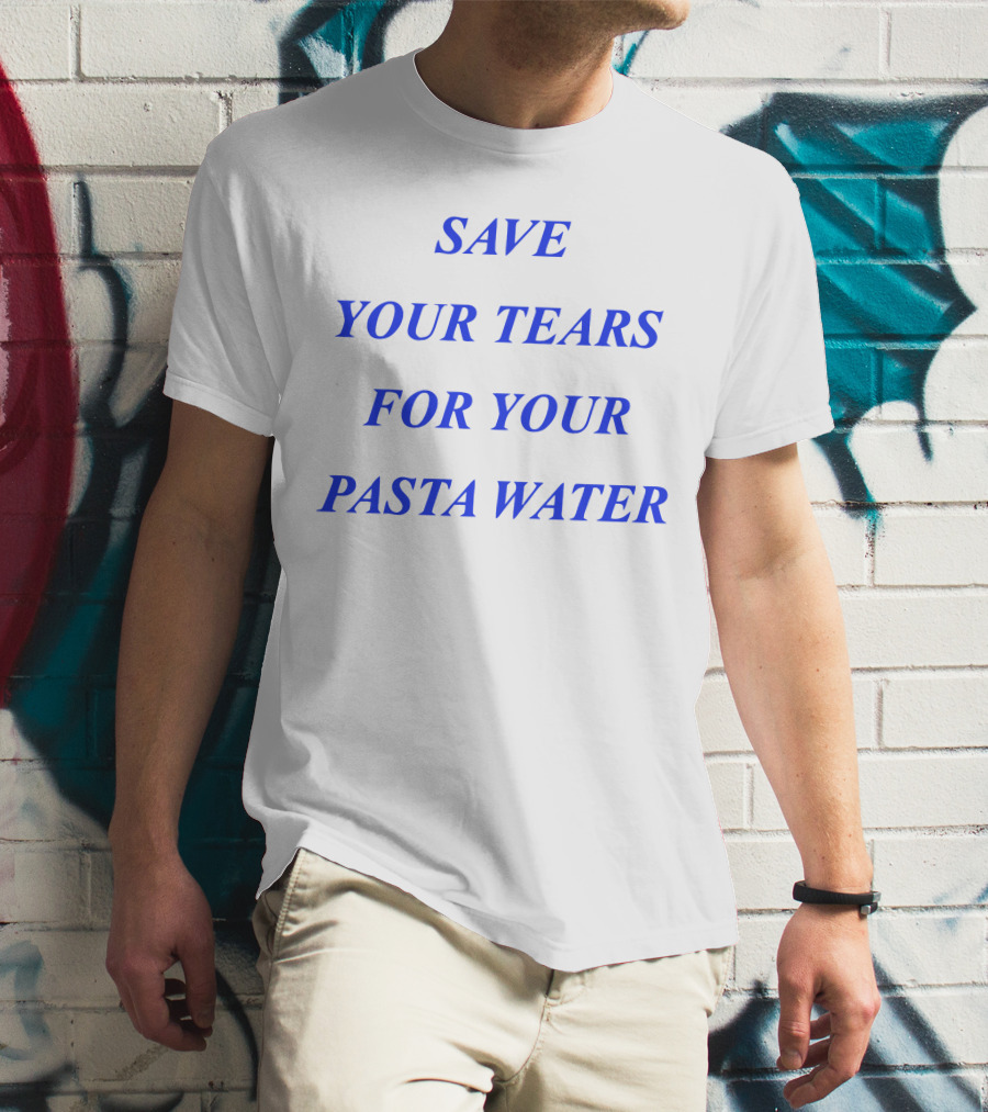 Save Your Tears For Your Pasta Water T-Shirt