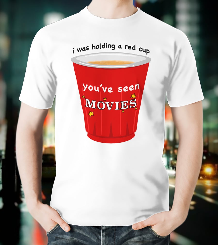 I Was Holding A Red Cup You've Seen Movies T-Shirt