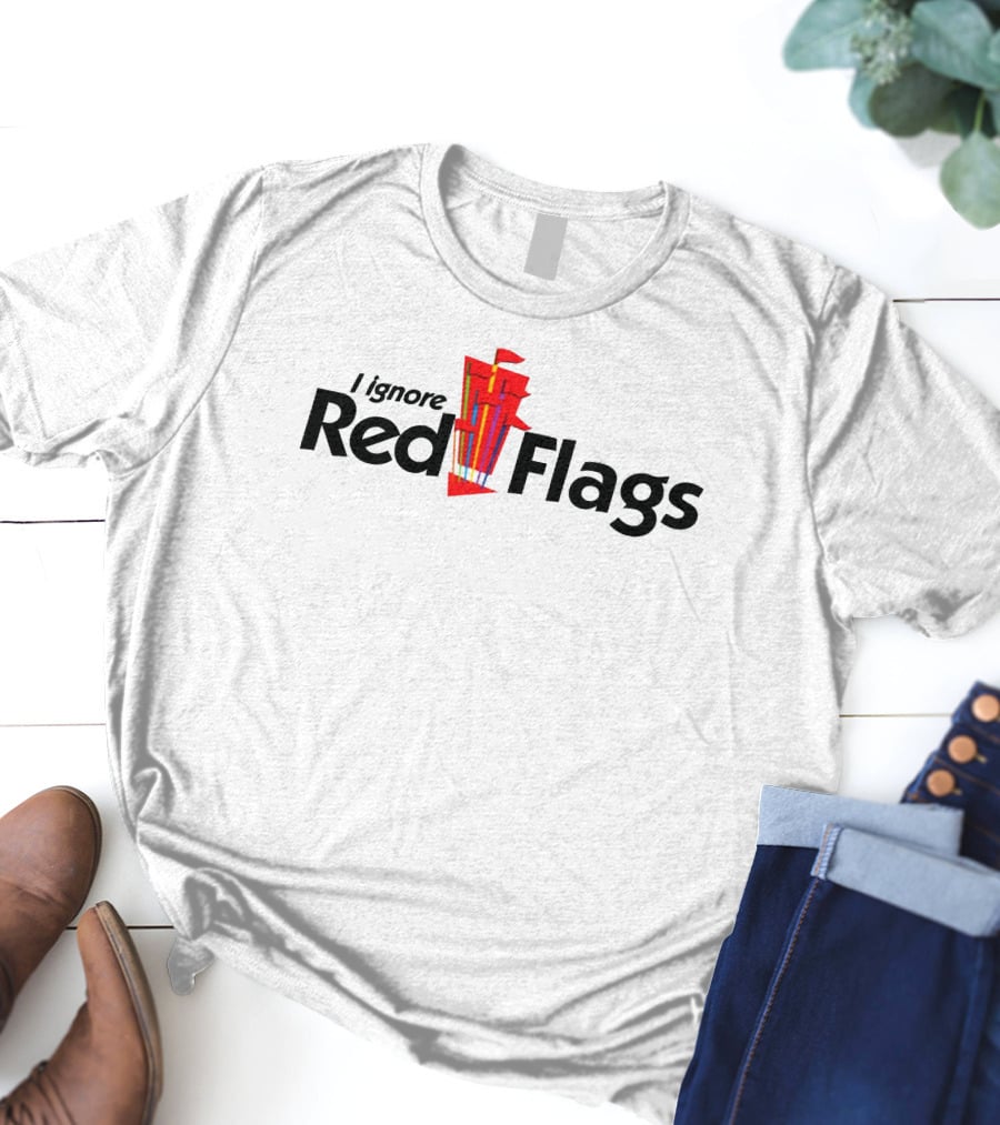 I Ignore Red Flags With Bold Text And Stack Of Red Flags T-Shirt