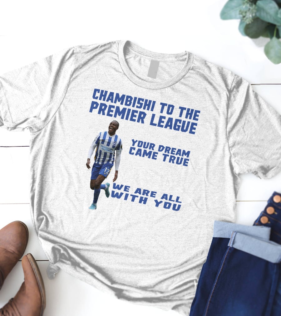 CHAMBISHI TO THE PREMIER LEAGUE YOUR DREAM CAME TRUE WE ARE ALL WITH YOU T-Shirt
