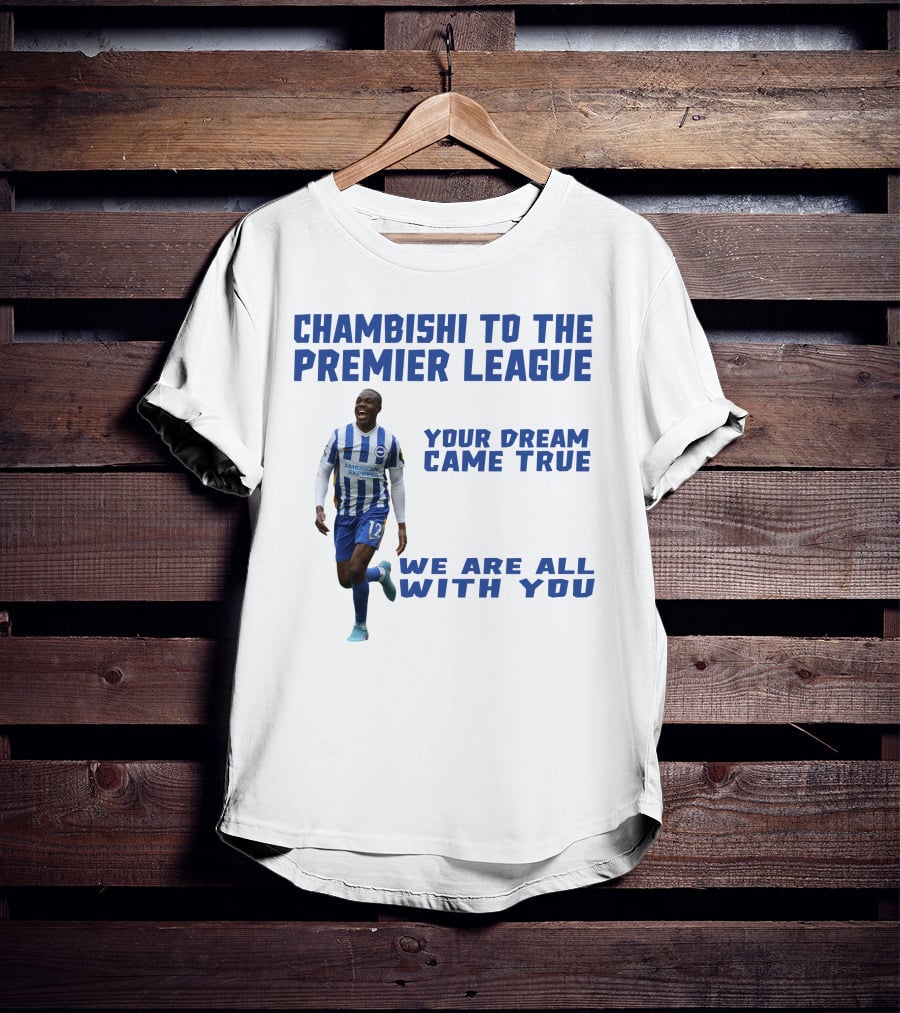CHAMBISHI TO THE PREMIER LEAGUE YOUR DREAM CAME TRUE WE ARE ALL WITH YOU T-Shirt