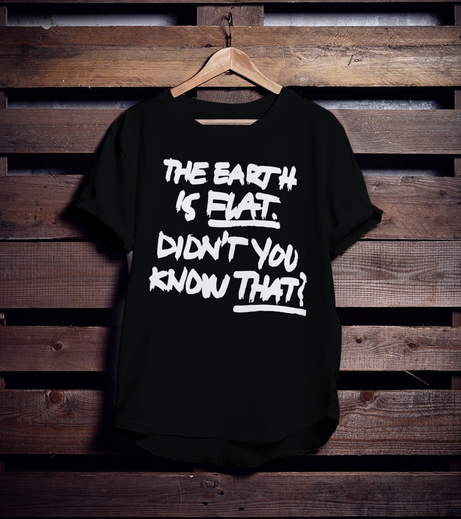 The Earth Is Flat Didn't You Know That T-Shirt