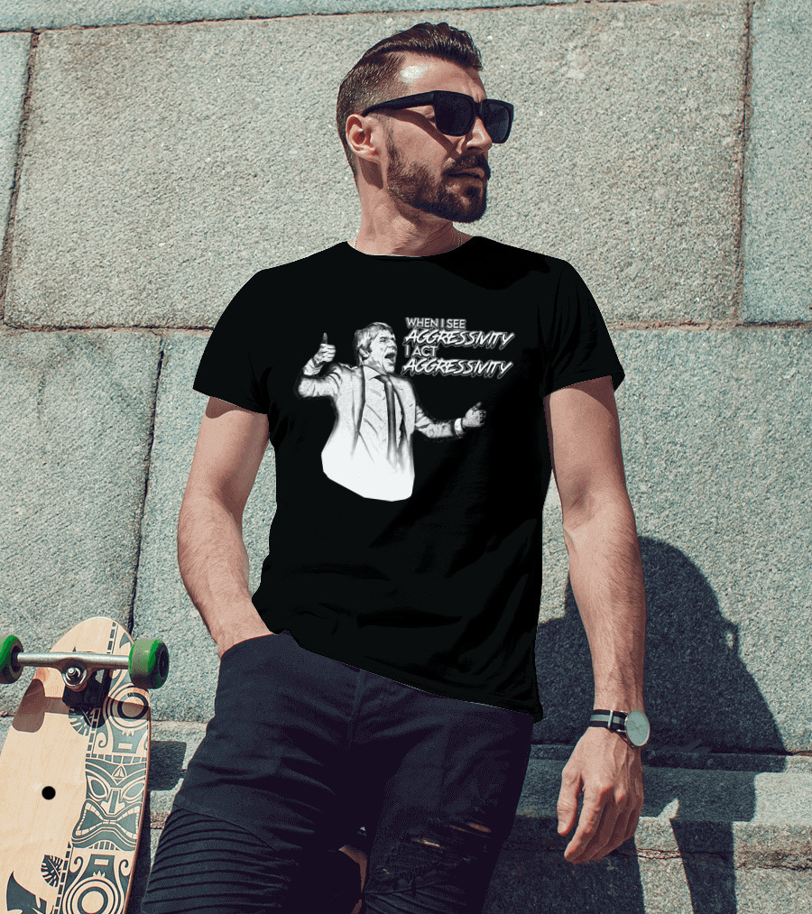 WHEN I SEE AGGRESSIVITY I ACT AGGRESSIVITY T-Shirt