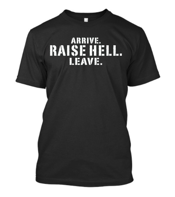 Raise Hell Arrive Leave Shirt Lil Dirty Bold Phrase T-Shirt