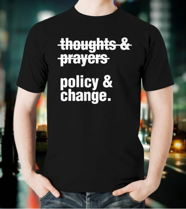 Thoughts Prayers Policy Change T-Shirt