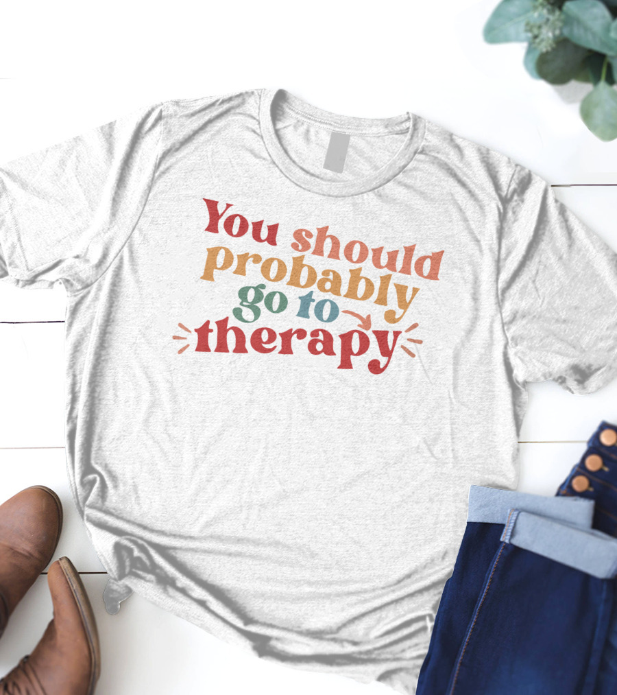 Erika Harlacher You Should Probably Go To Therapy T-Shirt