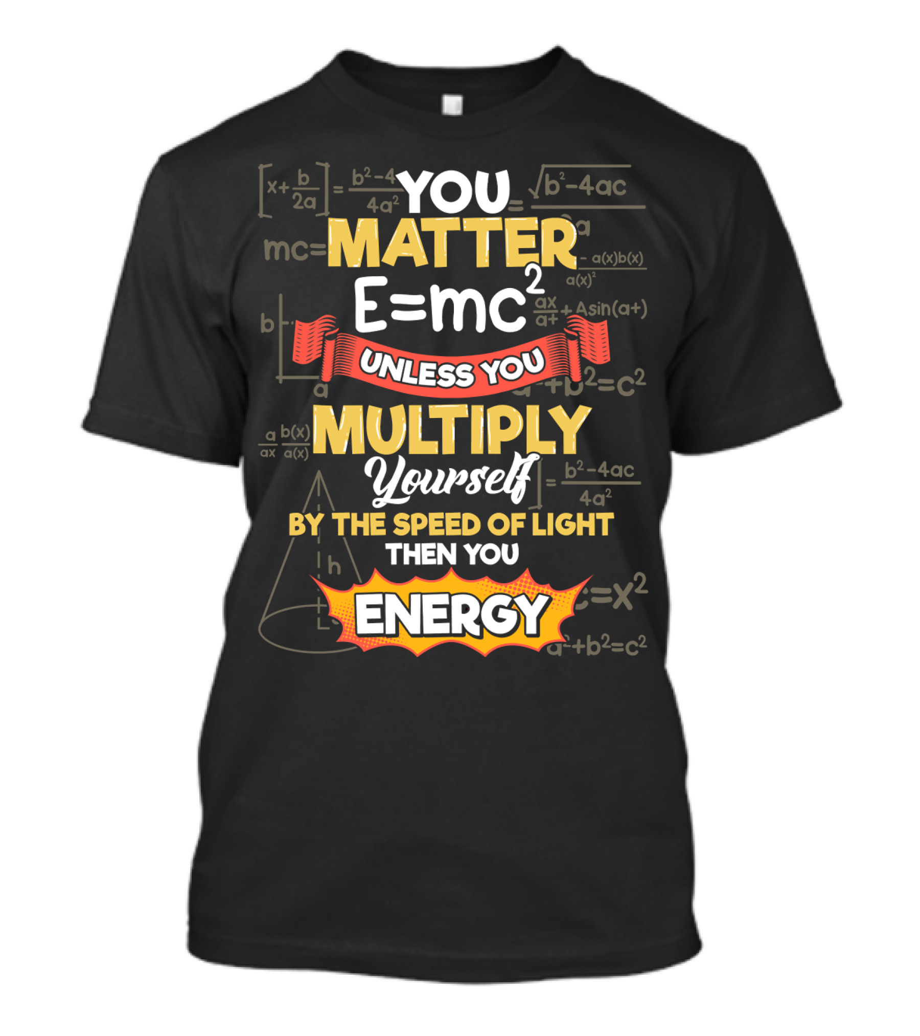 You Matter E=mc² Unless You Multiply Yourself By The Speed Of Light Then You Energy T-Shirt