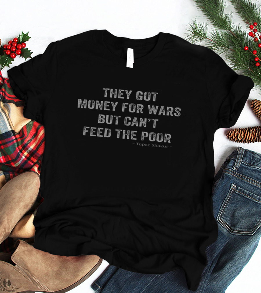 They Got Money For Wars But Can’t Feed The Poor Tupac Shakur T-Shirt