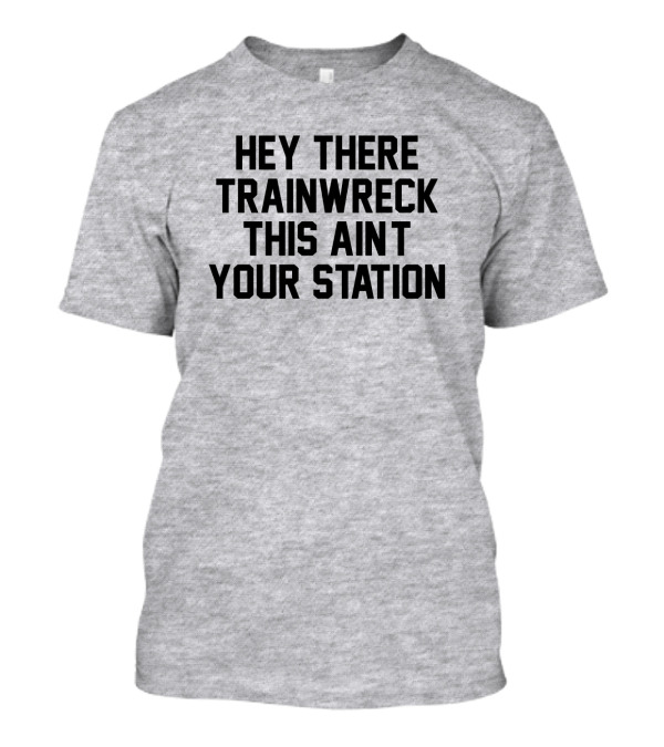Hey There Trainwreck This Ain't Your Station T-Shirt