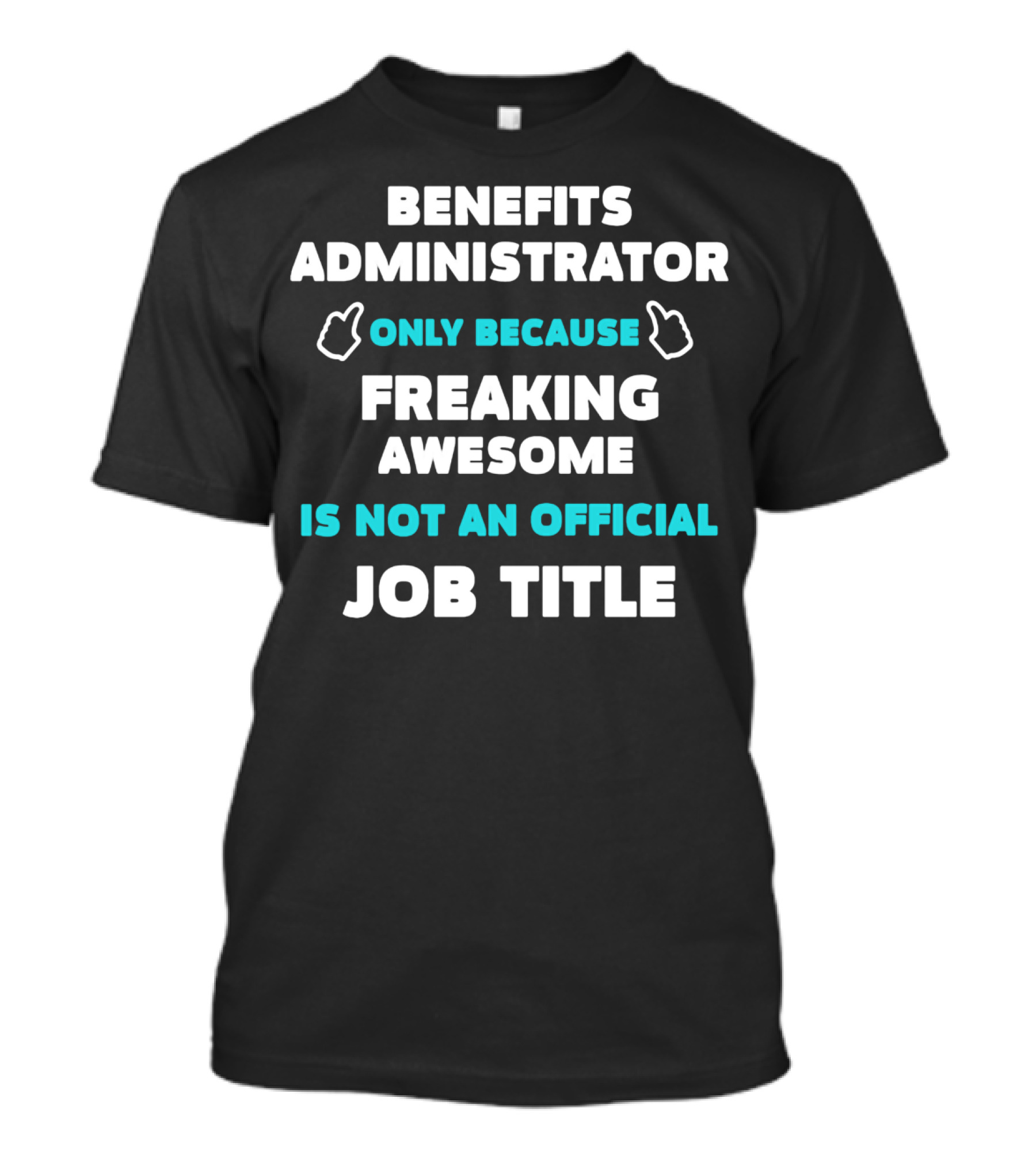 Benefits Administrator Only Because Freaking Awesome Is Not An Official Job Title T-Shirt