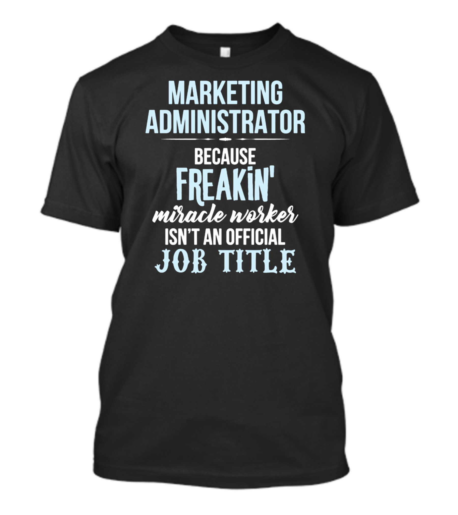 Marketing Administrator Because Freakin' Miracle Worker Isn't An Official Job Title T-Shirt