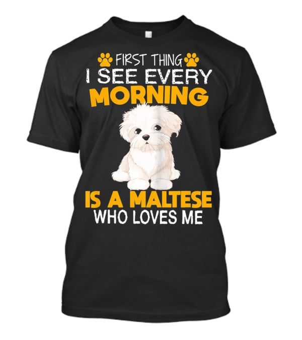 First Thing I See Every Morning Is A Maltese Who Loves Me T-Shirt
