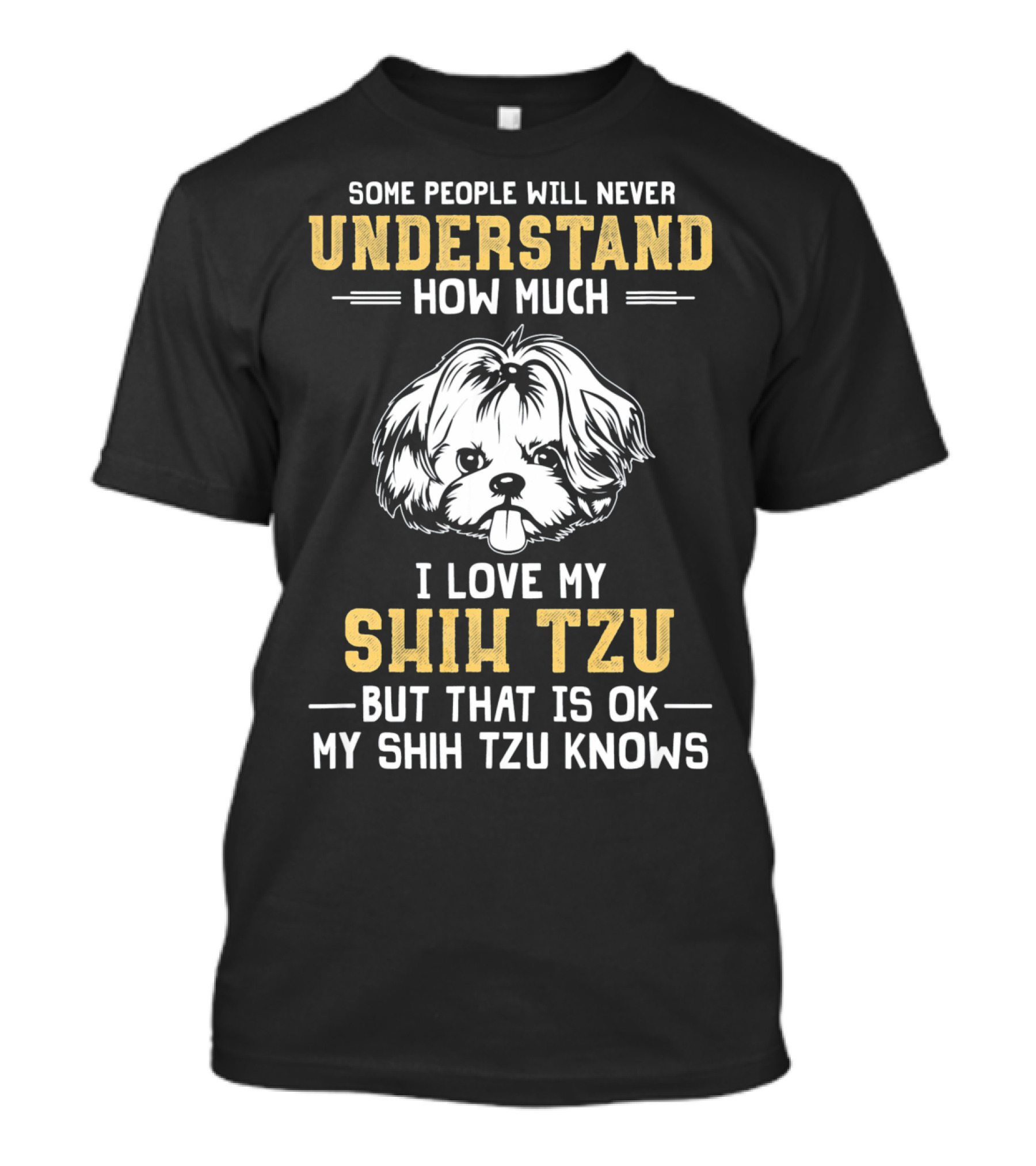 Some People Will Never Understand How Much I Love My Shih Tzu But That Is Ok My Shih Tzu Knows T-Shirt