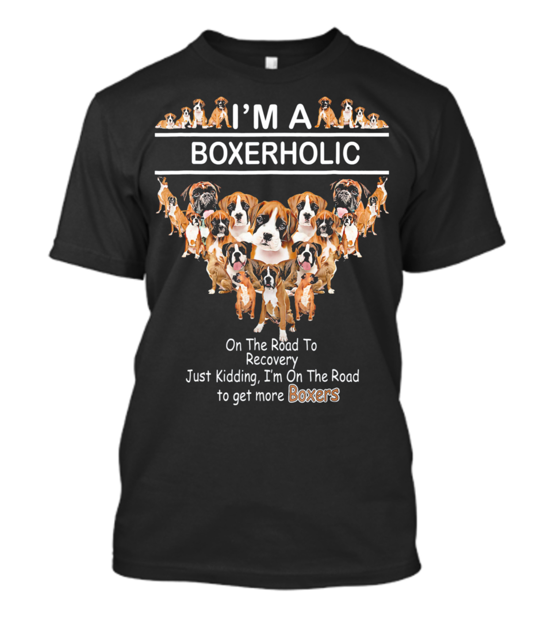 I'M A BOXERHOLIC On The Road To Recovery Just Kidding I'm On The Road To Get More Boxers T-Shirt