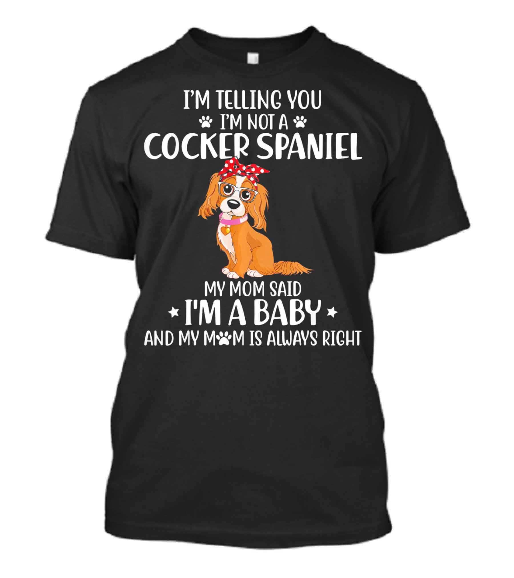 I'm Telling You I'm Not A Cocker Spaniel My Mom Said I'm A Baby And My Mom Is Always Right T-Shirt