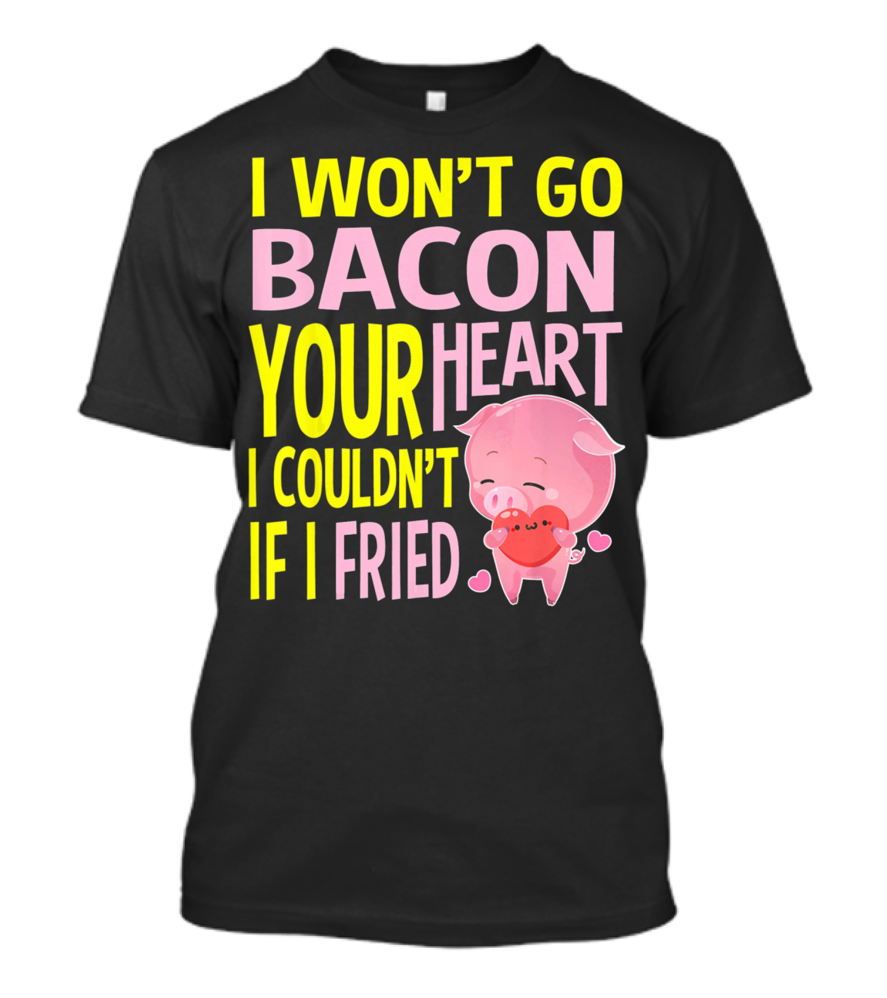 I Won't Go Bacon Your Heart I Couldn't If I Fried Valentine's Day Pig T-Shirt