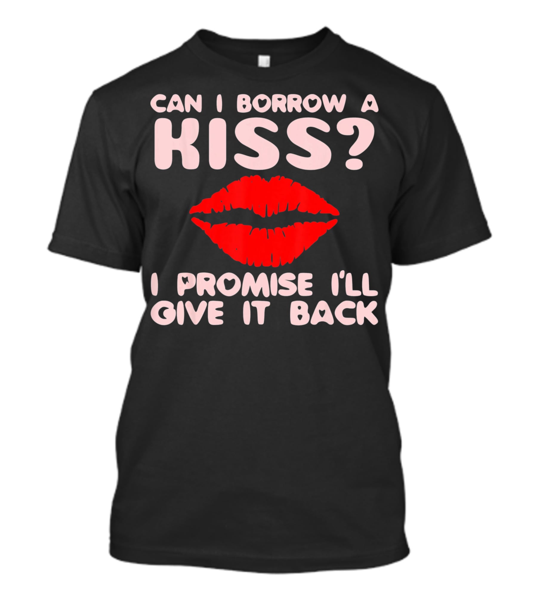 Can I Borrow A Kiss I Promise I'll Give It Back Lips Valentines T-Shirt