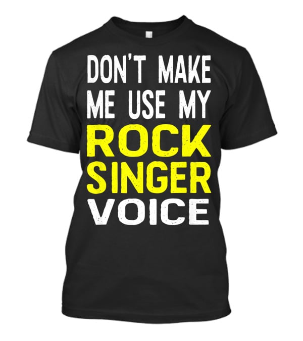 DON'T MAKE ME USE MY ROCK SINGER VOICE T-Shirt