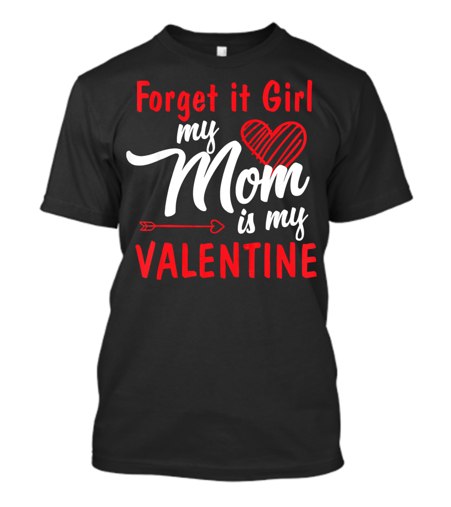 Forget It Girl My Mom Is My Valentine Heart And Arrow Valentine's Day T-Shirt