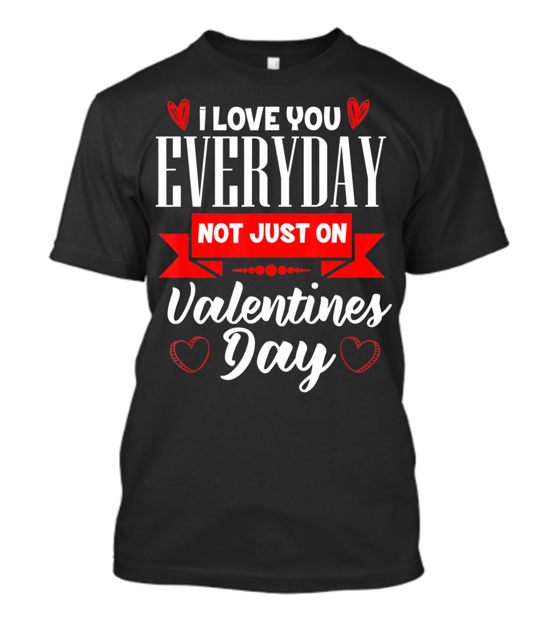 I Love You Everyday Not Just On Valentine's Day Hearts Valentine's Day T-Shirt
