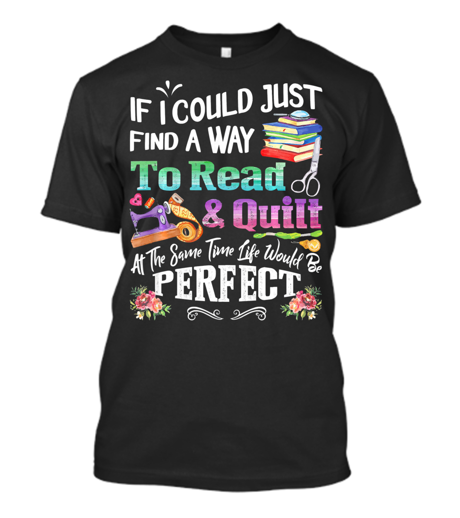 If I Could Just Find A Way To Read And Quilt At The Same Time Life Would Be Perfect T-Shirt