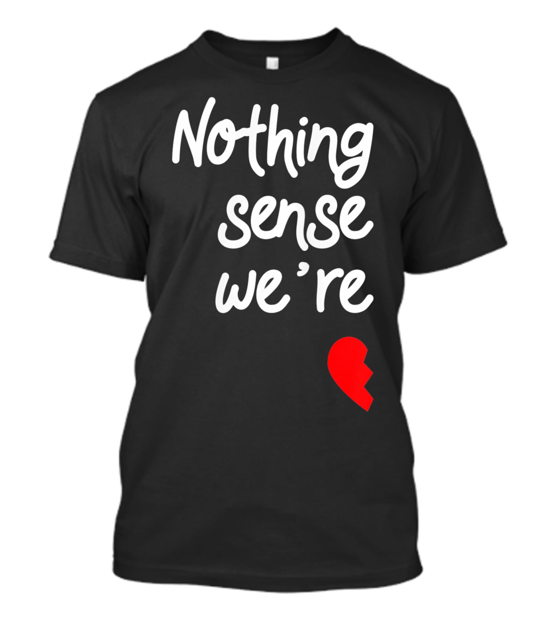 Nothing Sense We're Apart Broken Heart T-Shirt
