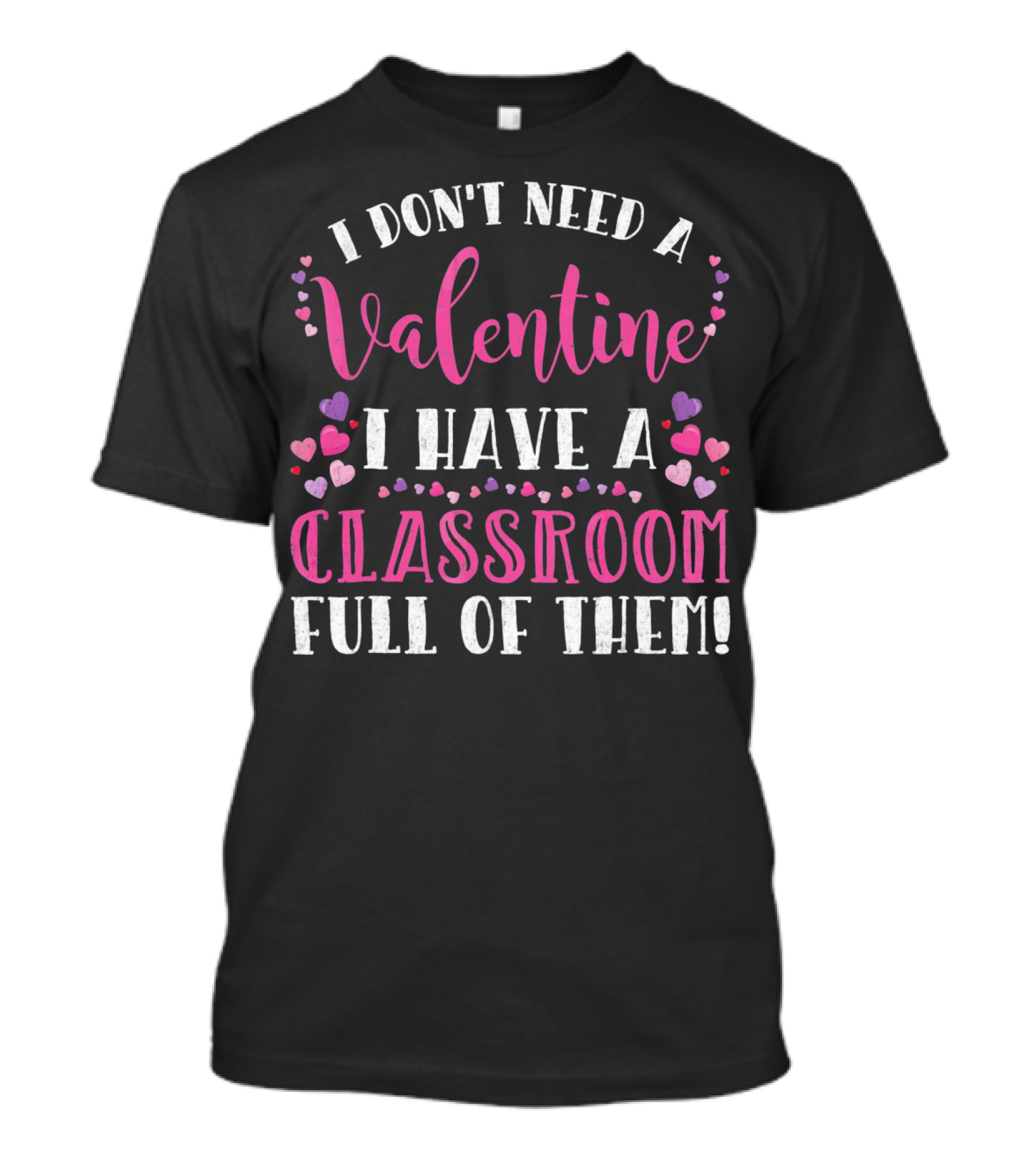I Don't Need A Valentine I Have A Classroom Full Of Them Teacher Valentine's Day T-Shirt