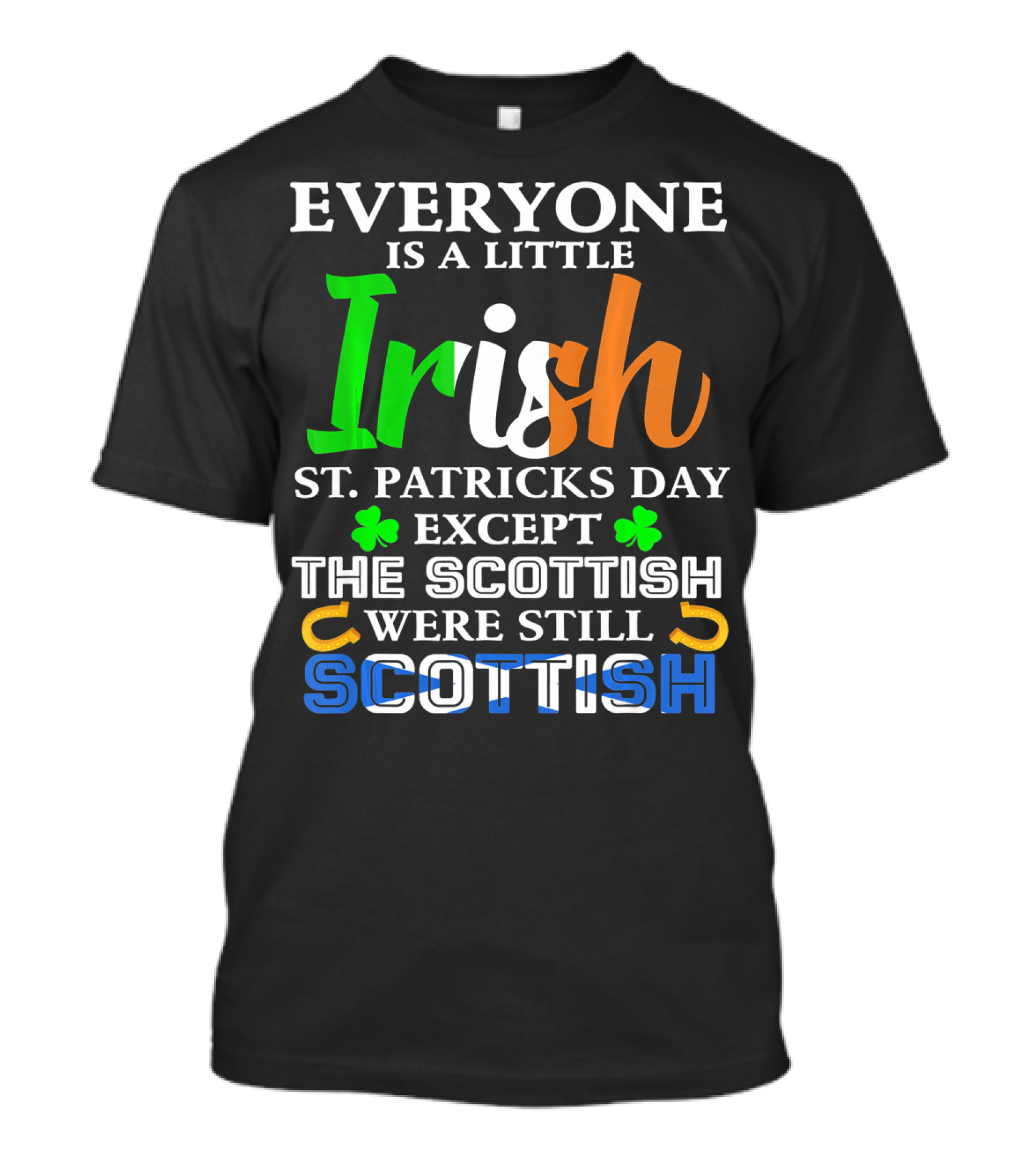 Everyone Is A Little Irish St. Patricks Day Except The Scottish Were Still Scottish T-Shirt
